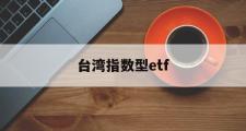 台湾指数型etf(台湾指数基金有哪些)